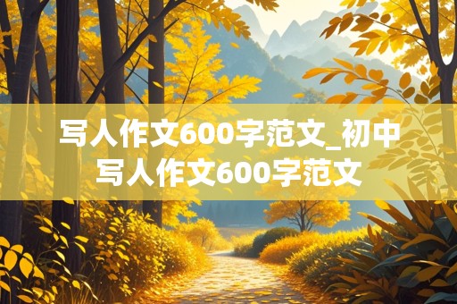 写人作文600字范文_初中写人作文600字范文