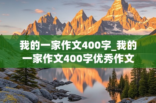 我的一家作文400字_我的一家作文400字优秀作文