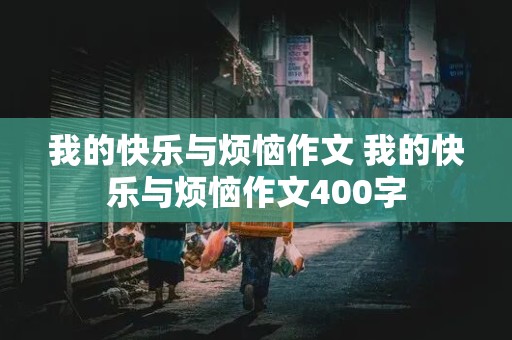 我的快乐与烦恼作文 我的快乐与烦恼作文400字