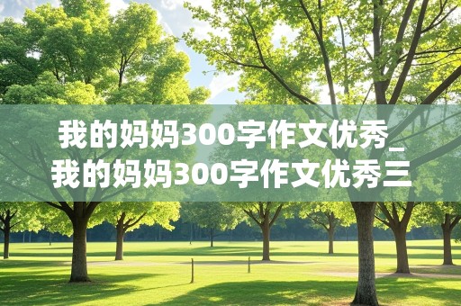 我的妈妈300字作文优秀_我的妈妈300字作文优秀三年级