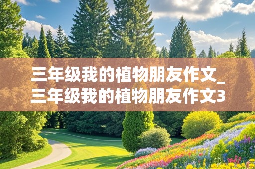 三年级我的植物朋友作文_三年级我的植物朋友作文300字