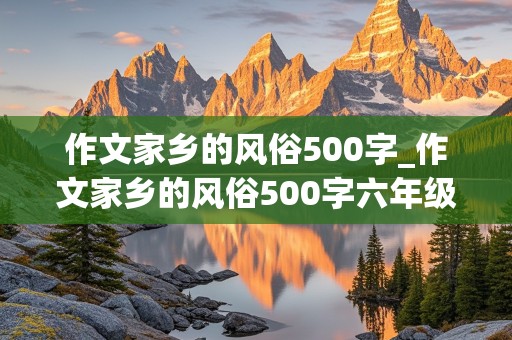 作文家乡的风俗500字_作文家乡的风俗500字六年级