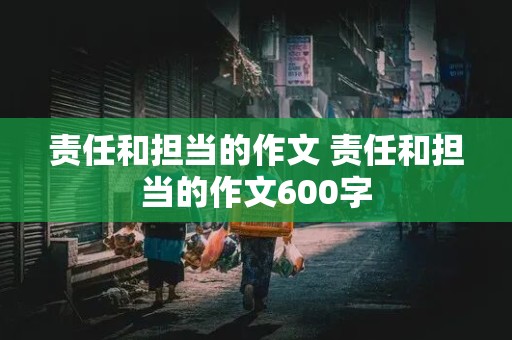 责任和担当的作文 责任和担当的作文600字