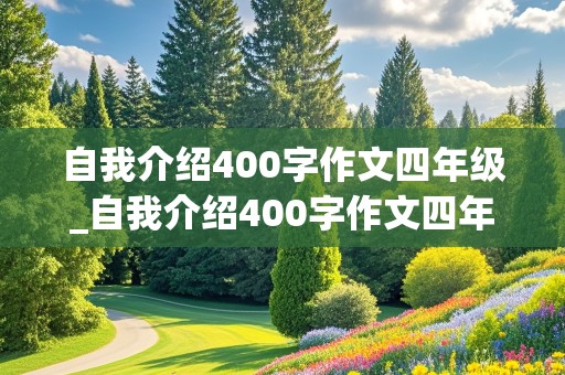 自我介绍400字作文四年级_自我介绍400字作文四年级女生