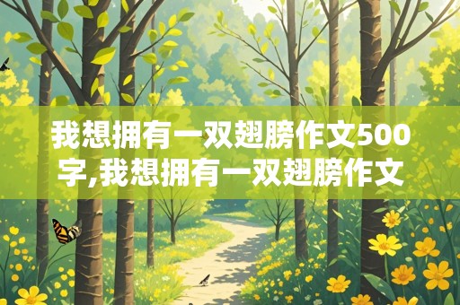 我想拥有一双翅膀作文500字,我想拥有一双翅膀作文500字六年级