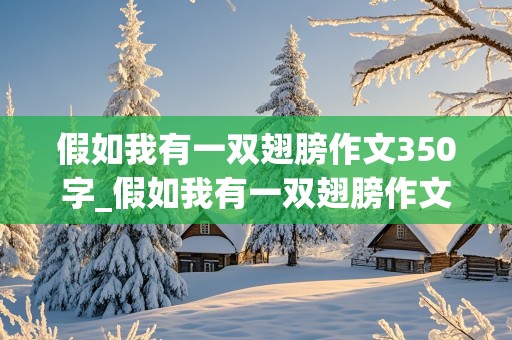 假如我有一双翅膀作文350字_假如我有一双翅膀作文350字左右