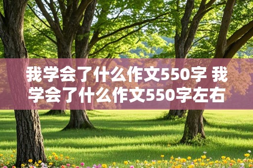 我学会了什么作文550字 我学会了什么作文550字左右