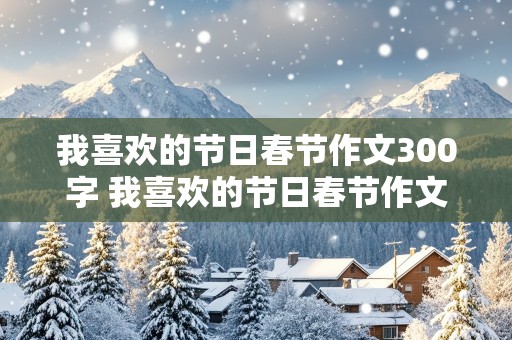 我喜欢的节日春节作文300字 我喜欢的节日春节作文300字三年级