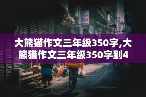 大熊猫作文三年级350字,大熊猫作文三年级350字到400字