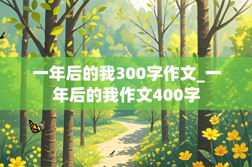 一年后的我300字作文_一年后的我作文400字