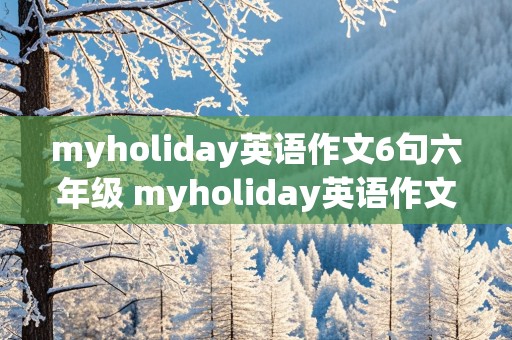 myholiday英语作文6句六年级 myholiday英语作文6句六年级简单