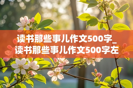 读书那些事儿作文500字_读书那些事儿作文500字左右