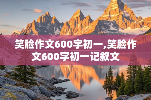 笑脸作文600字初一,笑脸作文600字初一记叙文