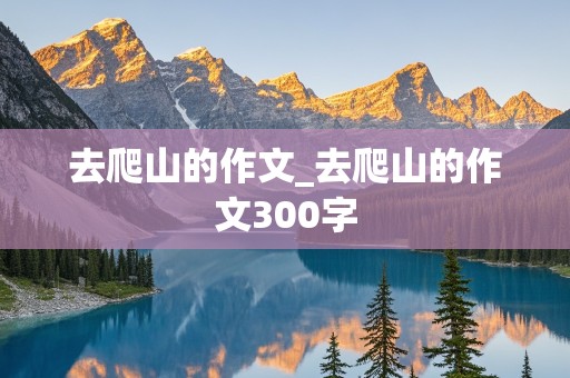 去爬山的作文_去爬山的作文300字