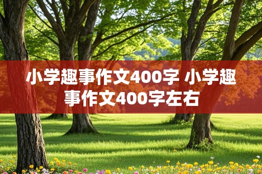 小学趣事作文400字 小学趣事作文400字左右