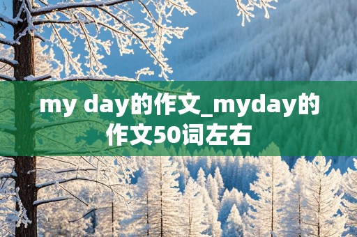 my day的作文_myday的作文50词左右