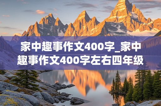 家中趣事作文400字_家中趣事作文400字左右四年级上册