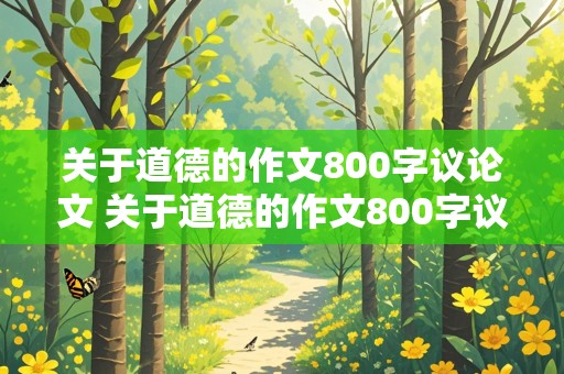 关于道德的作文800字议论文 关于道德的作文800字议论文递进式