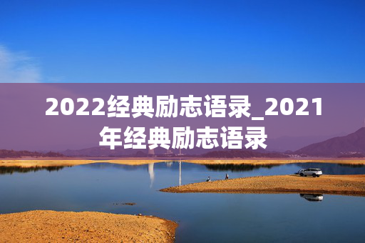 2022经典励志语录_2021年经典励志语录