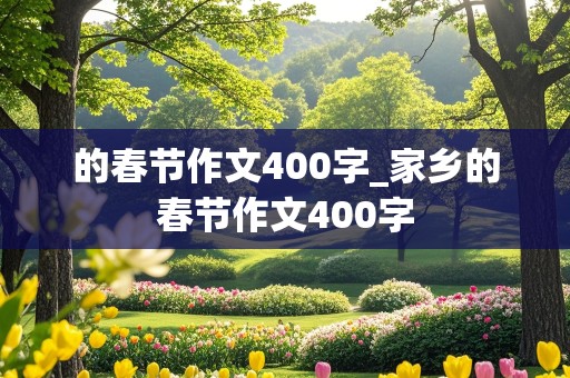 的春节作文400字_家乡的春节作文400字