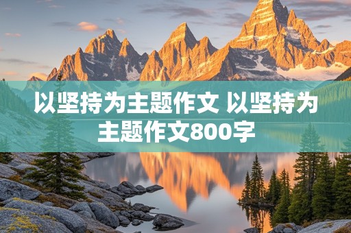 以坚持为主题作文 以坚持为主题作文800字