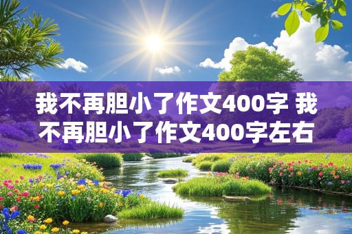 我不再胆小了作文400字 我不再胆小了作文400字左右