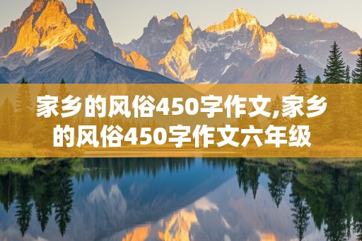 家乡的风俗450字作文,家乡的风俗450字作文六年级