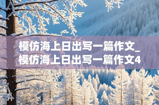 模仿海上日出写一篇作文_模仿海上日出写一篇作文400字