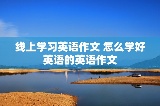 线上学习英语作文 怎么学好英语的英语作文