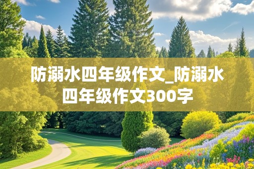 防溺水四年级作文_防溺水四年级作文300字