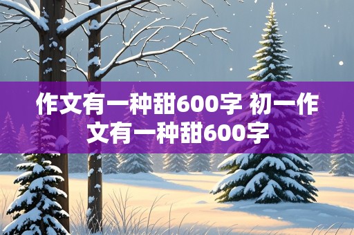 作文有一种甜600字 初一作文有一种甜600字