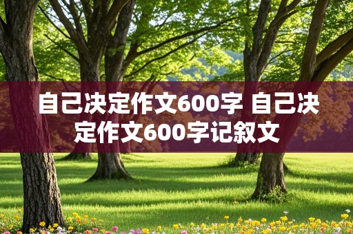 自己决定作文600字 自己决定作文600字记叙文