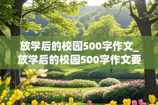 放学后的校园500字作文_放学后的校园500字作文要动静结合