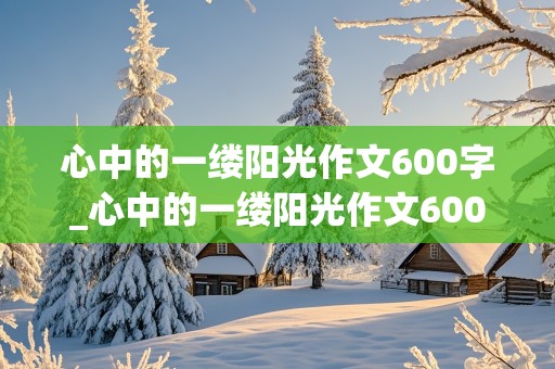 心中的一缕阳光作文600字_心中的一缕阳光作文600字初二