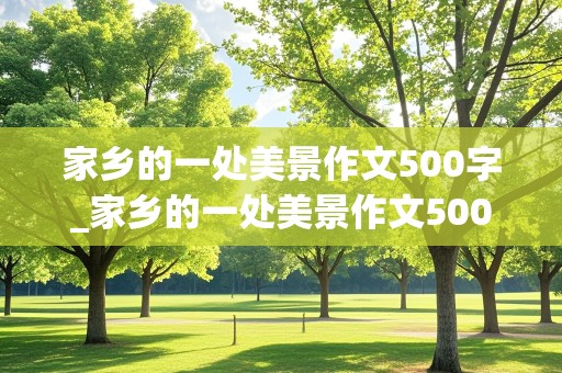 家乡的一处美景作文500字_家乡的一处美景作文500字左右