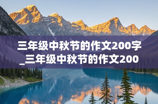 三年级中秋节的作文200字_三年级中秋节的作文200字的怎么写