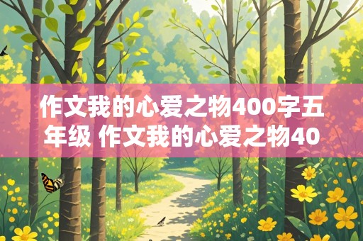 作文我的心爱之物400字五年级 作文我的心爱之物400字五年级上册