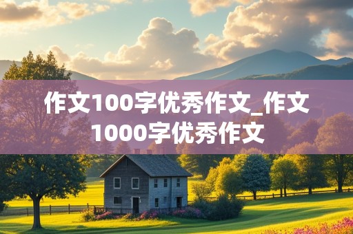 作文100字优秀作文_作文1000字优秀作文