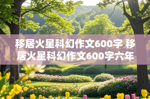 移居火星科幻作文600字 移居火星科幻作文600字六年级