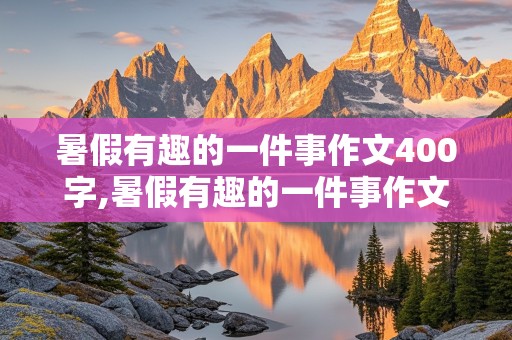 暑假有趣的一件事作文400字,暑假有趣的一件事作文400字作文