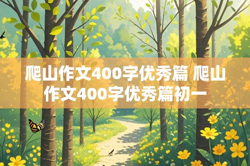 爬山作文400字优秀篇 爬山作文400字优秀篇初一