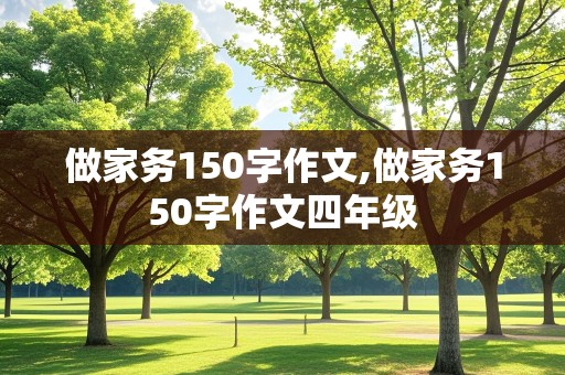 做家务150字作文,做家务150字作文四年级