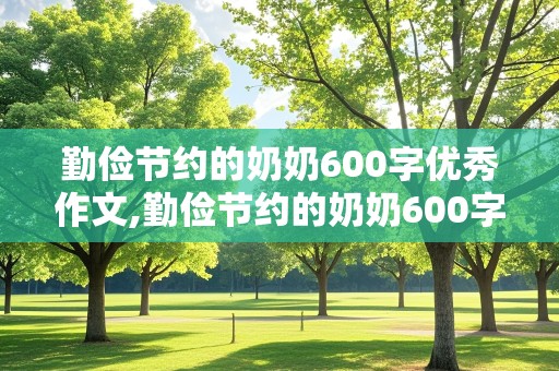 勤俭节约的奶奶600字优秀作文,勤俭节约的奶奶600字优秀作文怎么写