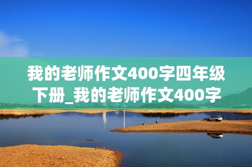 我的老师作文400字四年级下册_我的老师作文400字四年级下册小标题