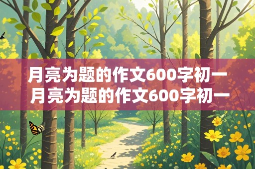 月亮为题的作文600字初一 月亮为题的作文600字初一有拖物言志的手法