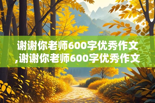 谢谢你老师600字优秀作文,谢谢你老师600字优秀作文初中