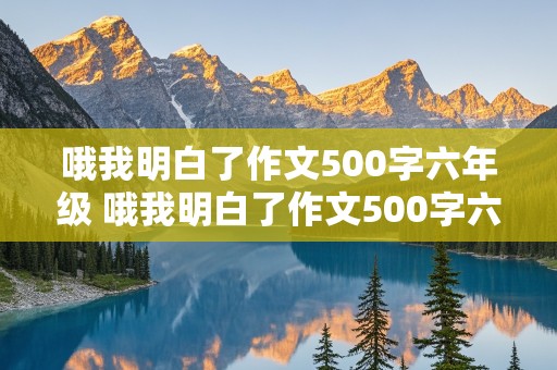 哦我明白了作文500字六年级 哦我明白了作文500字六年级写母爱