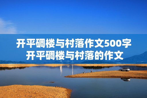 开平碉楼与村落作文500字 开平碉楼与村落的作文