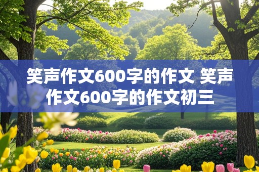 笑声作文600字的作文 笑声作文600字的作文初三