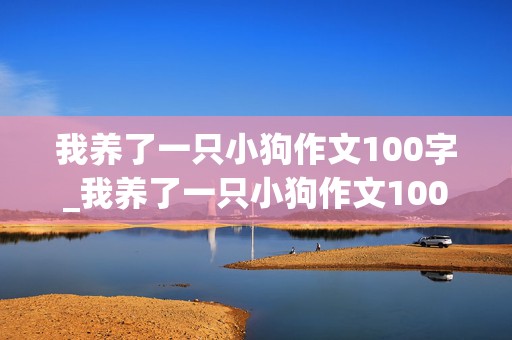 我养了一只小狗作文100字_我养了一只小狗作文100字怎么写